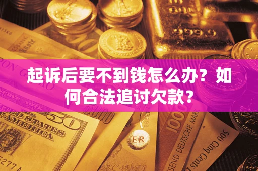 济南起诉后要不到钱怎么办？如何合法追讨欠款？