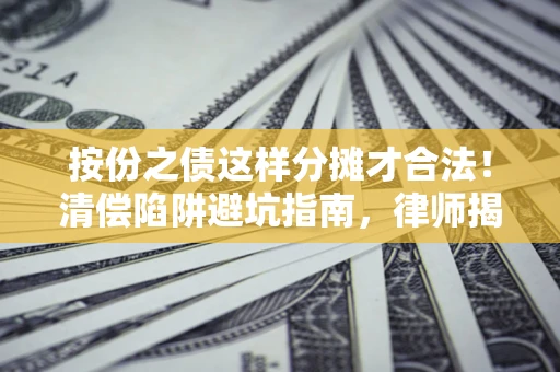 济南按份之债这样分摊才合法！清偿陷阱避坑指南，律师揭秘关键条款