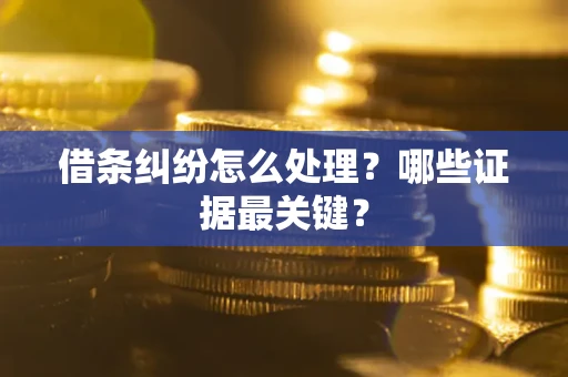 济南借条纠纷怎么处理？哪些证据最关键？