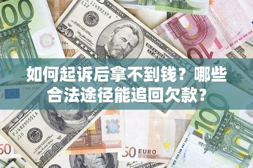 济南如何起诉后拿不到钱？哪些合法途径能追回欠款？