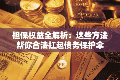 济南担保权益全解析：这些方法帮你合法扛起债务保护伞