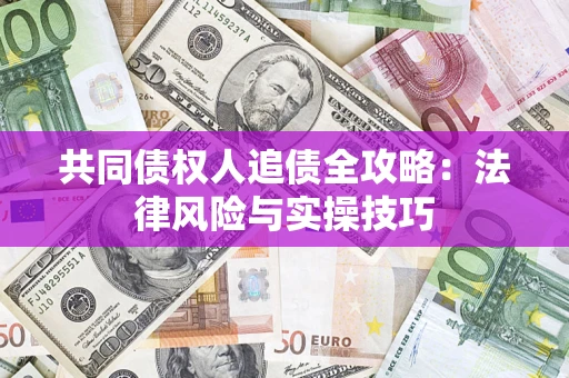 济南共同债权人追债全攻略：法律风险与实操技巧