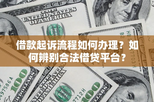 济南借款起诉流程如何办理？如何辨别合法借贷平台？