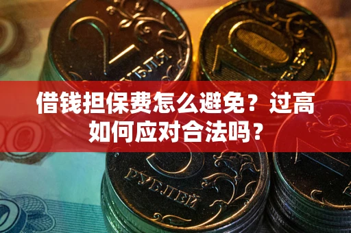 济南借钱担保费怎么避免？过高如何应对合法吗？