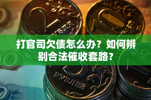 济南打官司欠债怎么办？如何辨别合法催收套路？