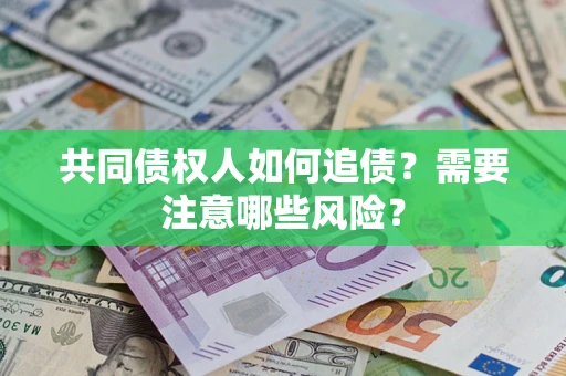 济南共同债权人如何追债？需要注意哪些风险？