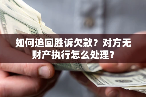 济南如何追回胜诉欠款？对方无财产执行怎么处理？