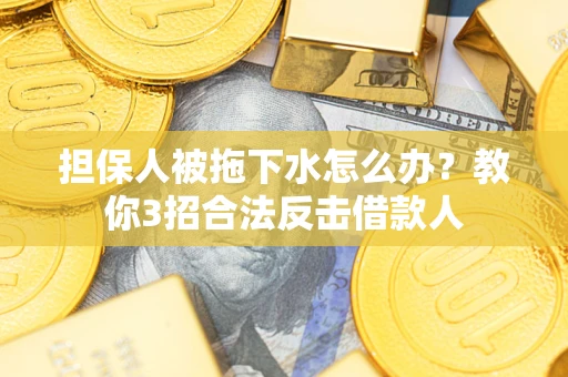 济南担保人被拖下水怎么办？教你3招合法反击借款人