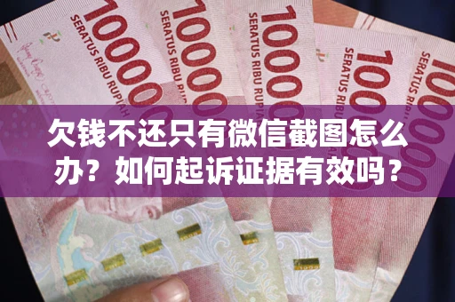 济南欠钱不还只有微信截图怎么办？如何起诉证据有效吗？