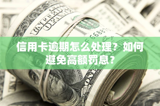 济南信用卡逾期怎么处理？如何避免高额罚息？