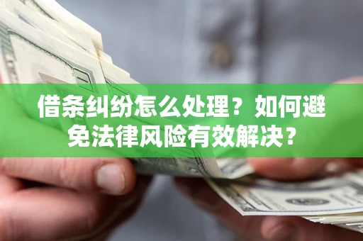 济南借条纠纷怎么处理？如何避免法律风险有效解决？