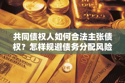 济南共同债权人如何合法主张债权？怎样规避债务分配风险？