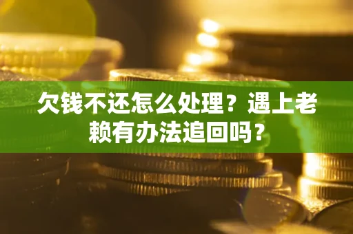 济南欠钱不还怎么处理？遇上老赖有办法追回吗？