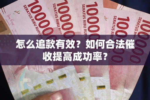 济南怎么追款有效？如何合法催收提高成功率？