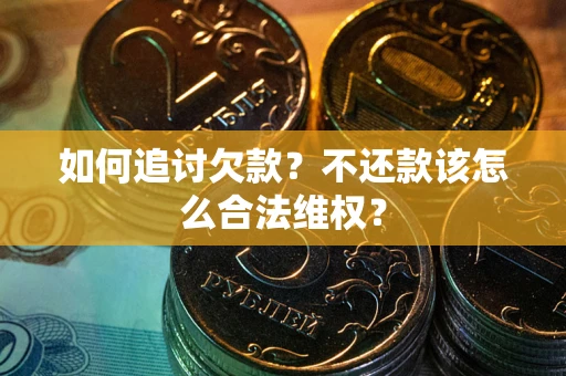 济南如何追讨欠款？不还款该怎么合法维权？