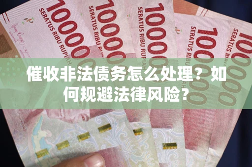 济南催收非法债务怎么处理？如何规避法律风险？