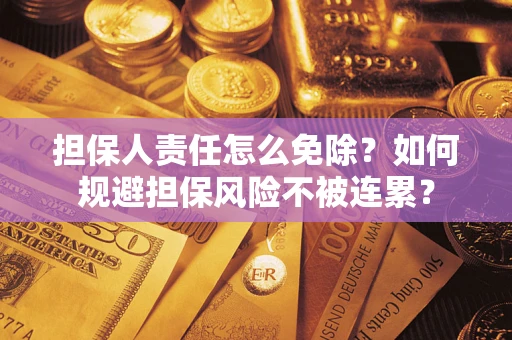 济南担保人责任怎么免除？如何规避担保风险不被连累？