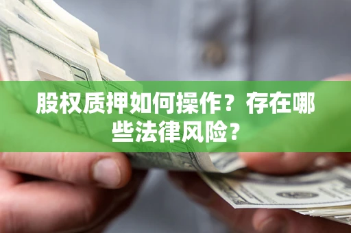 济南股权质押如何操作？存在哪些法律风险？
