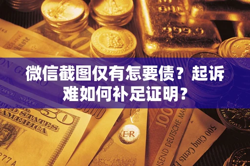 济南微信截图仅有怎要债？起诉难如何补足证明？