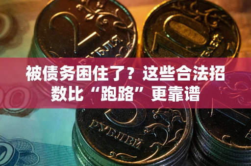 济南被债务困住了？这些合法招数比“跑路”更靠谱
