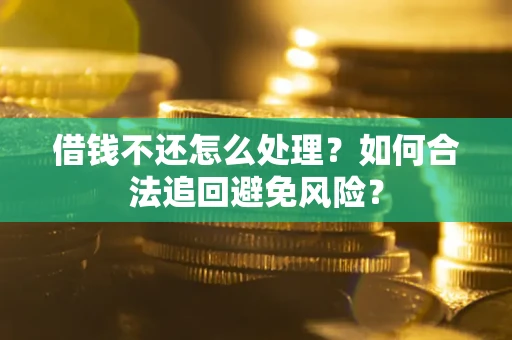 济南借钱不还怎么处理？如何合法追回避免风险？