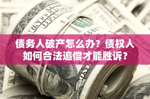 济南债务人破产怎么办？债权人如何合法追偿才能胜诉？