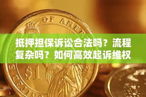 济南抵押担保诉讼合法吗？流程复杂吗？如何高效起诉维权？