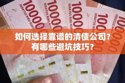 济南如何选择靠谱的清债公司？有哪些避坑技巧？