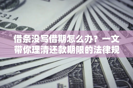 济南借条没写借期怎么办？一文带你理清还款期限的法律规则
