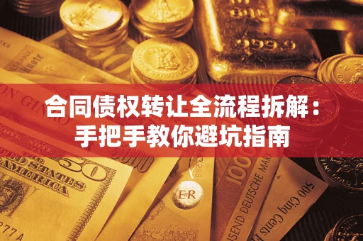 济南合同债权转让全流程拆解：手把手教你避坑指南
