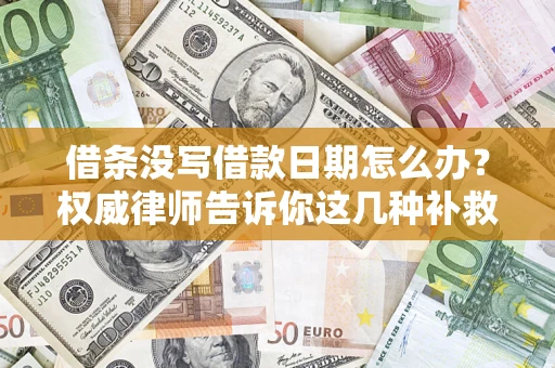 济南借条没写借款日期怎么办？权威律师告诉你这几种补救方法！