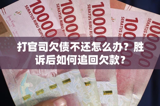 济南打官司欠债不还怎么办？胜诉后如何追回欠款？