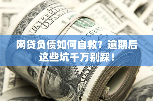 济南网贷负债如何自救？逾期后这些坑千万别踩！