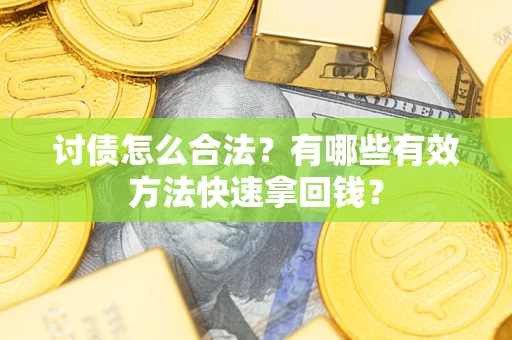 济南讨债怎么合法？有哪些有效方法快速拿回钱？