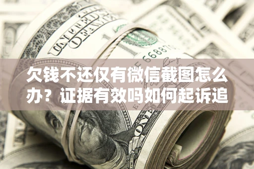 济南欠钱不还仅有微信截图怎么办？证据有效吗如何起诉追回欠款？