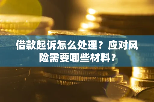 济南借款起诉怎么处理？应对风险需要哪些材料？
