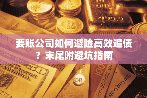 济南要账公司如何避险高效追债？末尾附避坑指南