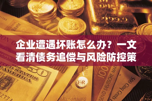 济南企业遭遇坏账怎么办？一文看清债务追偿与风险防控策略