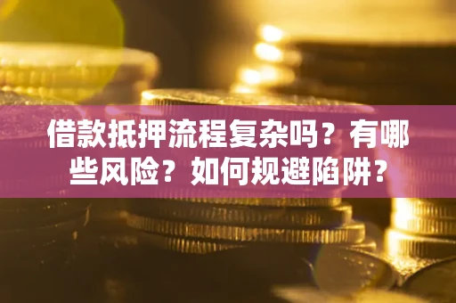 济南借款抵押流程复杂吗？有哪些风险？如何规避陷阱？