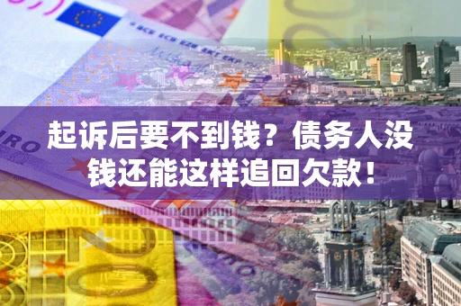 济南起诉后要不到钱？债务人没钱还能这样追回欠款！