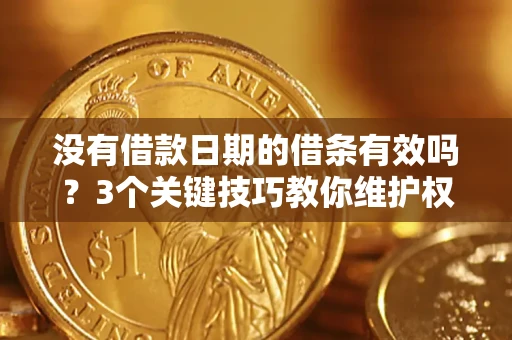 济南没有借款日期的借条有效吗？3个关键技巧教你维护权益