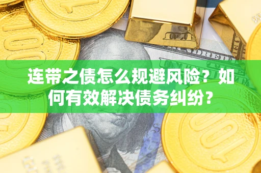 济南连带之债怎么规避风险？如何有效解决债务纠纷？