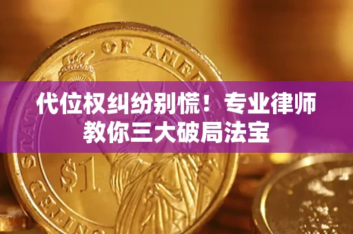 济南代位权纠纷别慌！专业律师教你三大破局法宝
