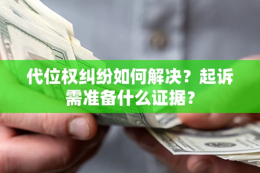 济南代位权纠纷如何解决？起诉需准备什么证据？