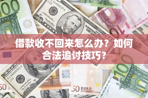 济南借款收不回来怎么办？如何合法追讨技巧？