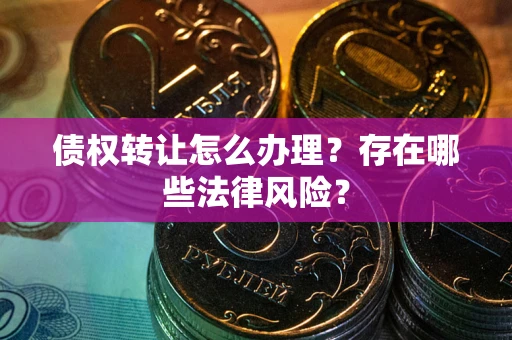 济南债权转让怎么办理？存在哪些法律风险？