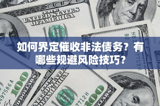 济南如何界定催收非法债务？有哪些规避风险技巧？