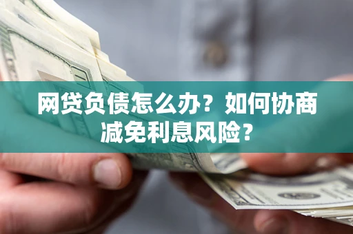 济南网贷负债怎么办？如何协商减免利息风险？