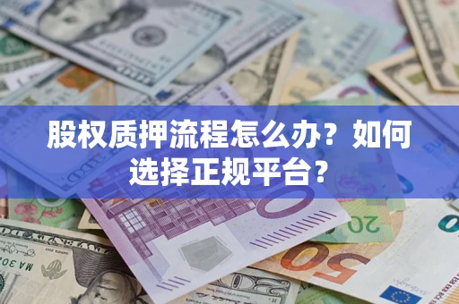 济南股权质押流程怎么办？如何选择正规平台？