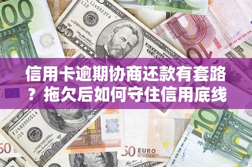 济南信用卡逾期协商还款有套路？拖欠后如何守住信用底线？